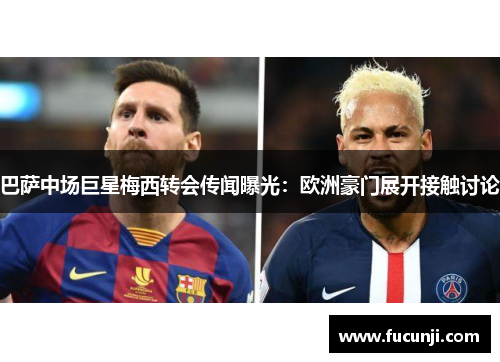 巴萨中场巨星梅西转会传闻曝光：欧洲豪门展开接触讨论